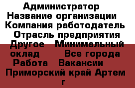 Администратор › Название организации ­ Компания-работодатель › Отрасль предприятия ­ Другое › Минимальный оклад ­ 1 - Все города Работа » Вакансии   . Приморский край,Артем г.